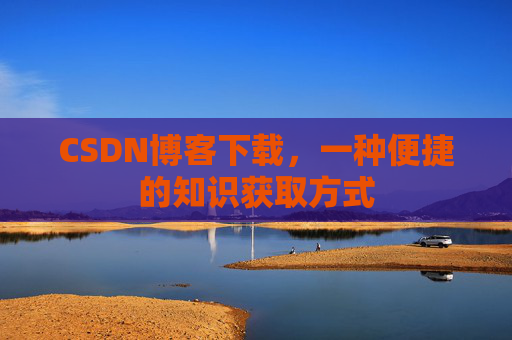CSDN博客下载,一种便捷的知识获取方式